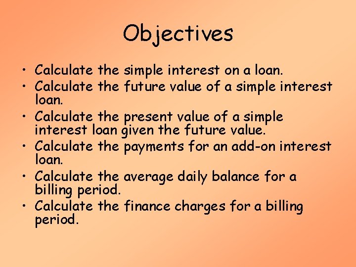 Objectives • Calculate the simple interest on a loan. • Calculate the future value