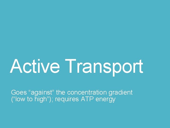 Active Transport Goes “against” the concentration gradient (“low to high”); requires ATP energy 