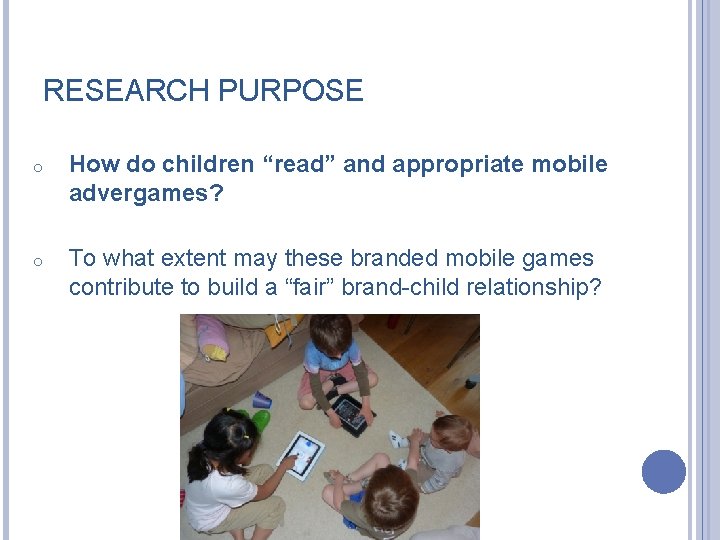 RESEARCH PURPOSE o How do children “read” and appropriate mobile advergames? o To what