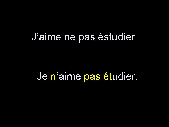 J’aime ne pas éstudier. Je n’aime pas étudier. 