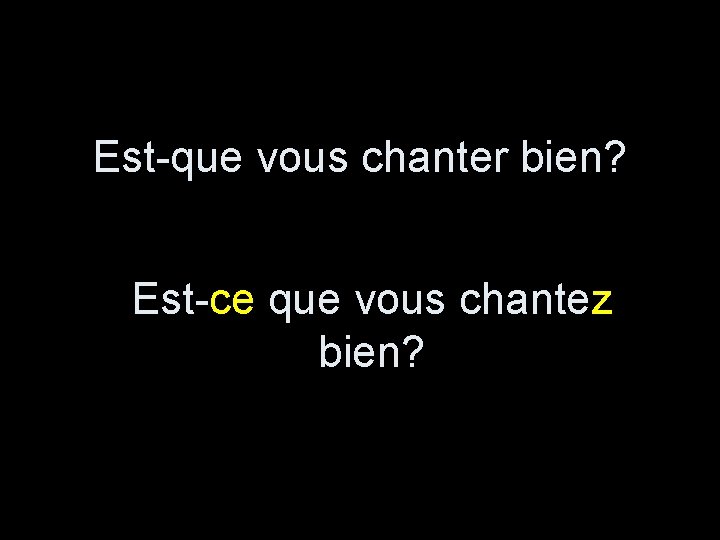 Est-que vous chanter bien? Est-ce que vous chantez bien? 
