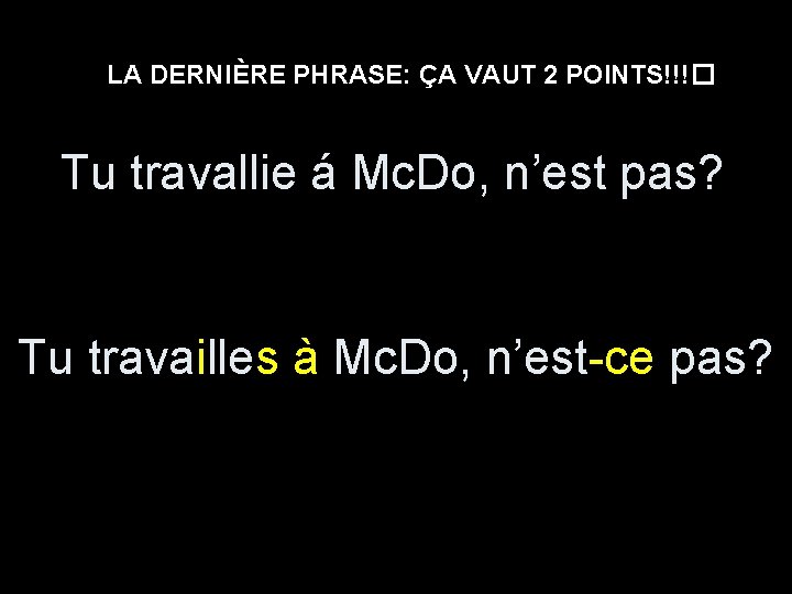 LA DERNIÈRE PHRASE: ÇA VAUT 2 POINTS!!!� Tu travallie á Mc. Do, n’est pas?