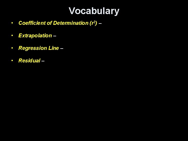 Vocabulary • Coefficient of Determination (r 2) – • Extrapolation – • Regression Line