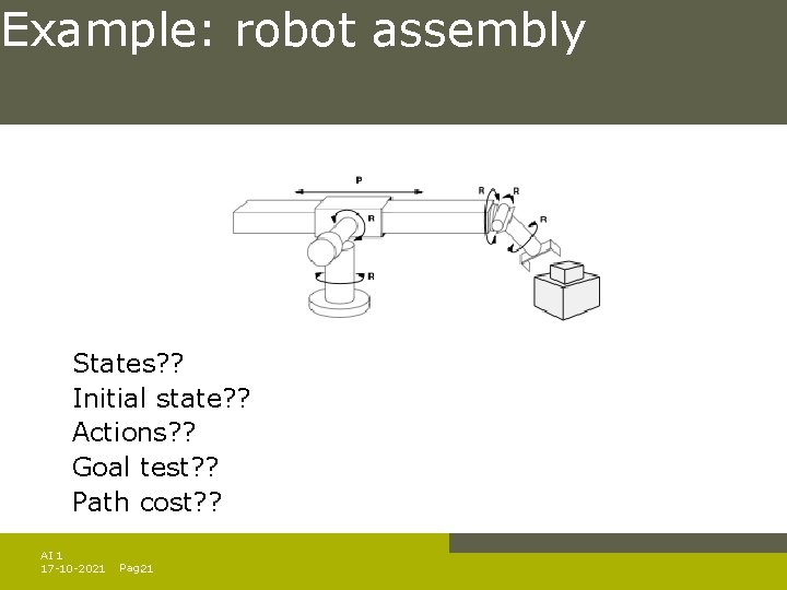 Example: robot assembly States? ? Initial state? ? Actions? ? Goal test? ? Path Example: robot assembly States? ? Initial state? ? Actions? ? Goal test? ? Path