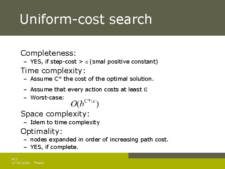 Uniform-cost search Completeness: – YES, if step-cost > (smal positive constant) Time complexity: – Uniform-cost search Completeness: – YES, if step-cost > (smal positive constant) Time complexity: –