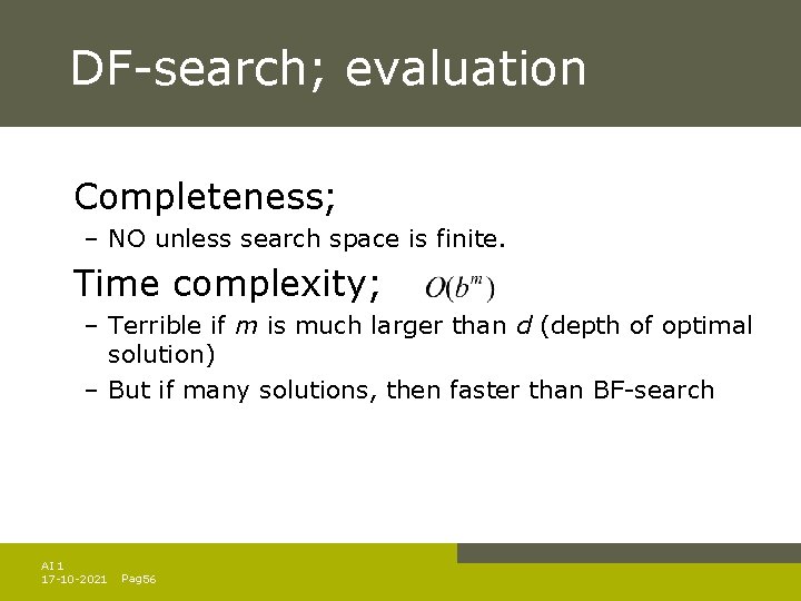 DF-search; evaluation Completeness; – NO unless search space is finite. Time complexity; – Terrible DF-search; evaluation Completeness; – NO unless search space is finite. Time complexity; – Terrible
