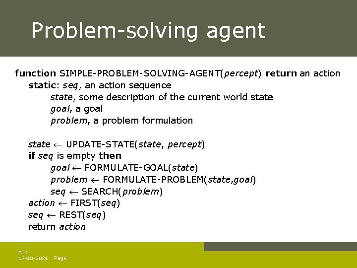 Problem-solving agent function SIMPLE-PROBLEM-SOLVING-AGENT(percept) return an action static: seq, an action sequence state, some Problem-solving agent function SIMPLE-PROBLEM-SOLVING-AGENT(percept) return an action static: seq, an action sequence state, some