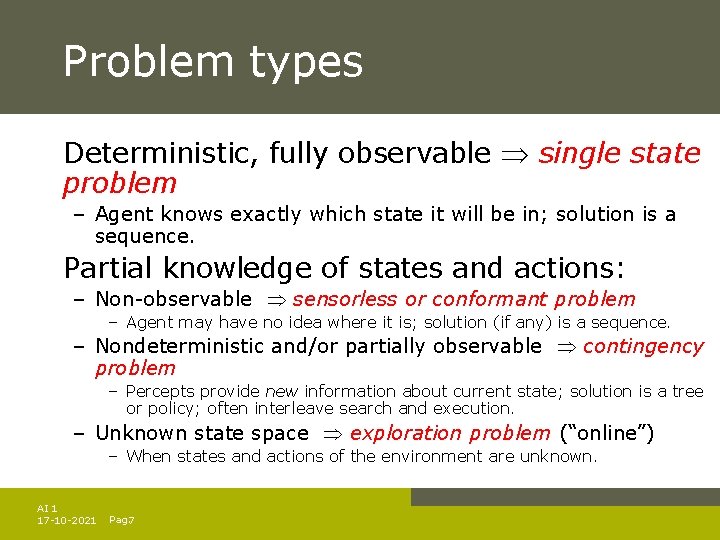 Problem types Deterministic, fully observable single state problem – Agent knows exactly which state Problem types Deterministic, fully observable single state problem – Agent knows exactly which state