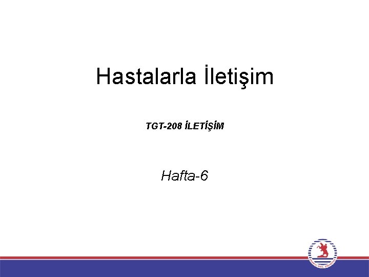 Hastalarla İletişim TGT-208 İLETİŞİM Hafta-6 