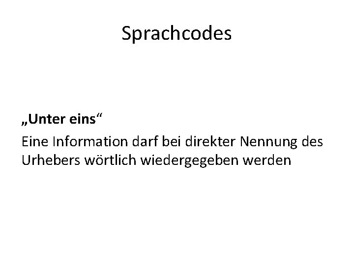 Sprachcodes „Unter eins“ Eine Information darf bei direkter Nennung des Urhebers wörtlich wiedergegeben werden
