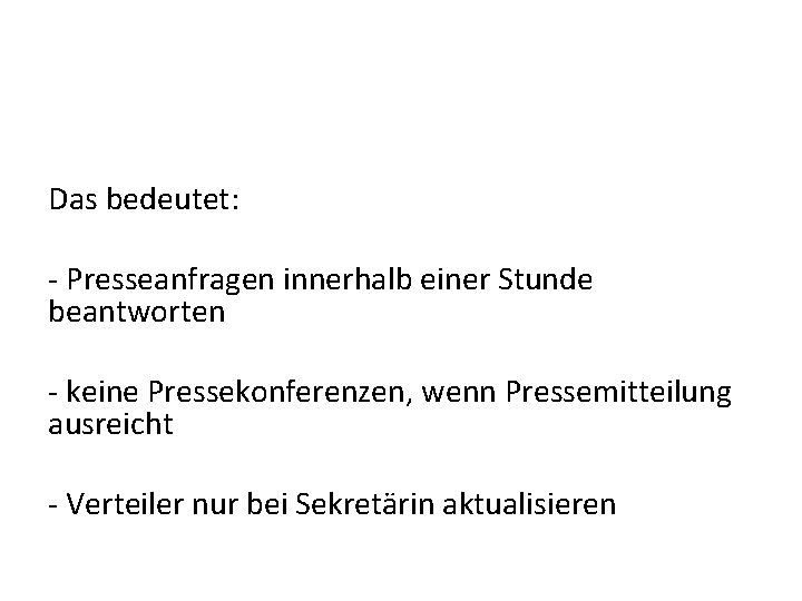 Das bedeutet: - Presseanfragen innerhalb einer Stunde beantworten - keine Pressekonferenzen, wenn Pressemitteilung ausreicht