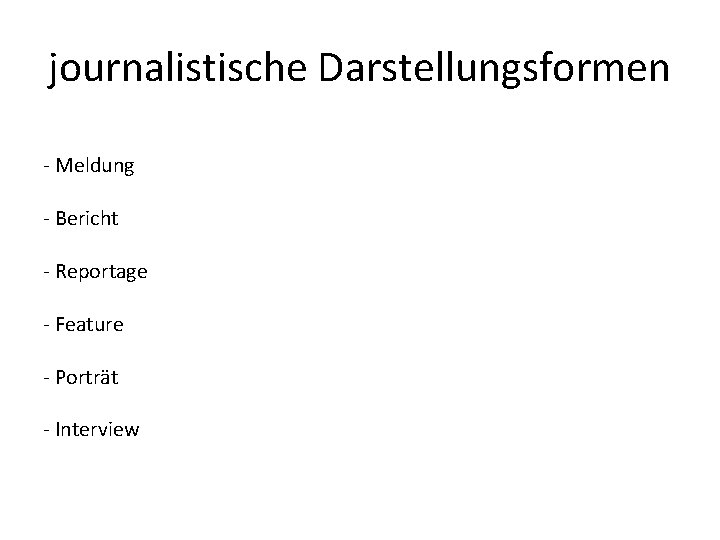 journalistische Darstellungsformen - Meldung - Bericht - Reportage - Feature - Porträt - Interview