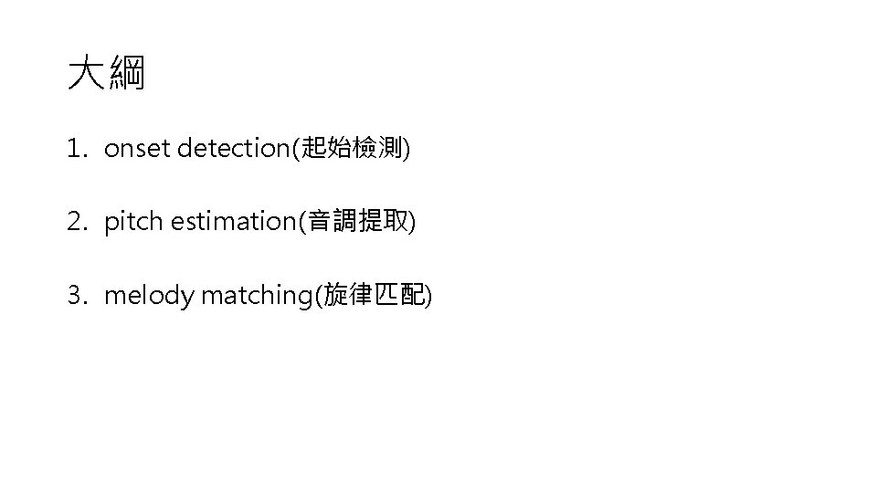 大綱 1. onset detection(起始檢測) 2. pitch estimation(音調提取) 3. melody matching(旋律匹配) 