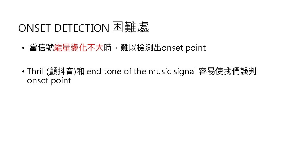 ONSET DETECTION 困難處 • 當信號能量變化不大時，難以檢測出onset point • Thrill(顫抖音)和 end tone of the music signal