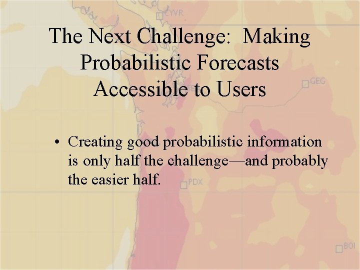 The Next Challenge: Making Probabilistic Forecasts Accessible to Users • Creating good probabilistic information