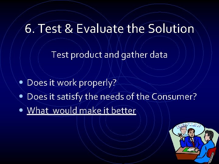 6. Test & Evaluate the Solution Test product and gather data • Does it 6. Test & Evaluate the Solution Test product and gather data • Does it