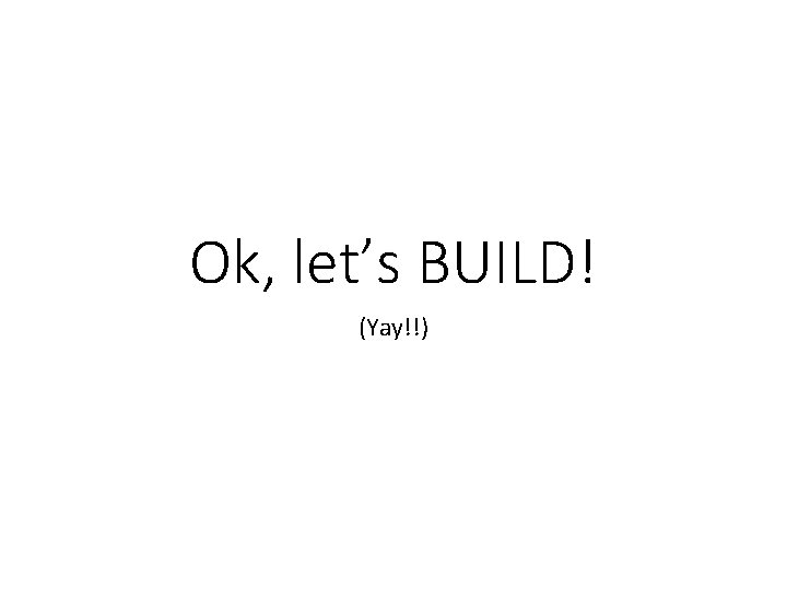 Ok, let’s BUILD! (Yay!!) 