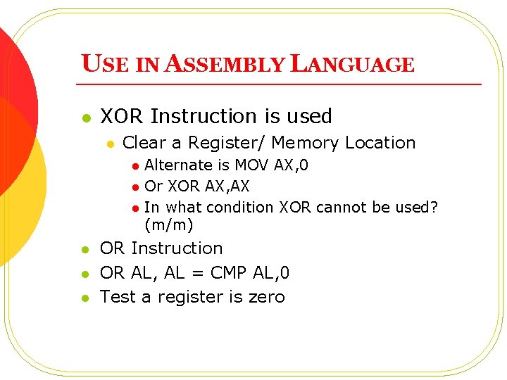 USE IN ASSEMBLY LANGUAGE l XOR Instruction is used l Clear a Register/ Memory USE IN ASSEMBLY LANGUAGE l XOR Instruction is used l Clear a Register/ Memory