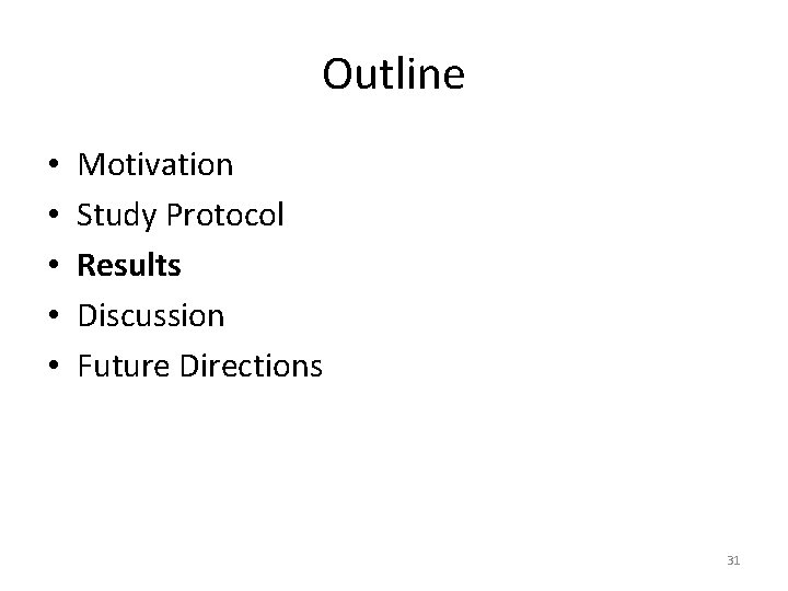 Outline • • • Motivation Study Protocol Results Discussion Future Directions 31 