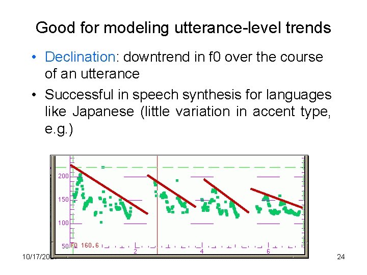 Good for modeling utterance-level trends • Declination: downtrend in f 0 over the course