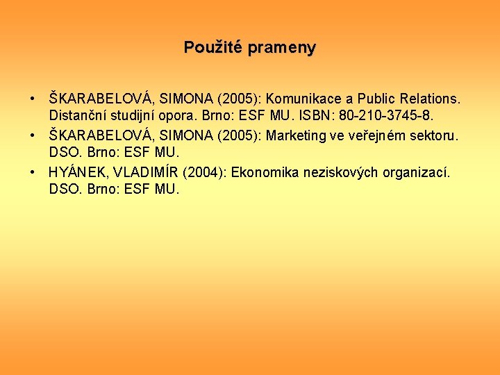 Použité prameny • ŠKARABELOVÁ, SIMONA (2005): Komunikace a Public Relations. Distanční studijní opora. Brno: