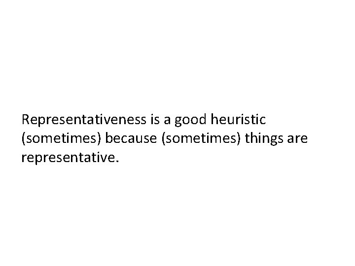 Representativeness is a good heuristic (sometimes) because (sometimes) things are representative. 