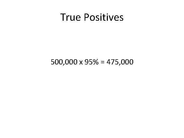 True Positives 500, 000 x 95% = 475, 000 