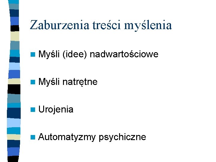 Zaburzenia treści myślenia n Myśli (idee) nadwartościowe n Myśli natrętne n Urojenia n Automatyzmy