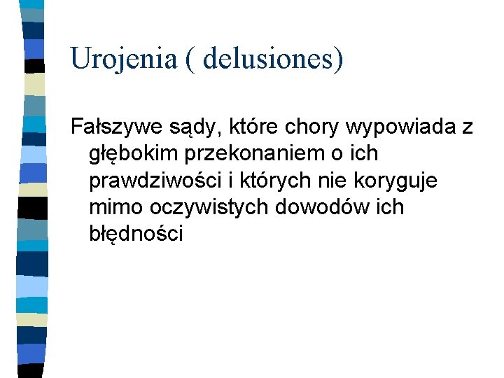 Urojenia ( delusiones) Fałszywe sądy, które chory wypowiada z głębokim przekonaniem o ich prawdziwości