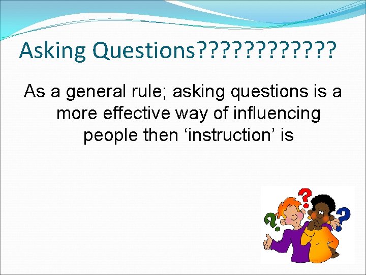 Asking Questions? ? ? As a general rule; asking questions is a more effective