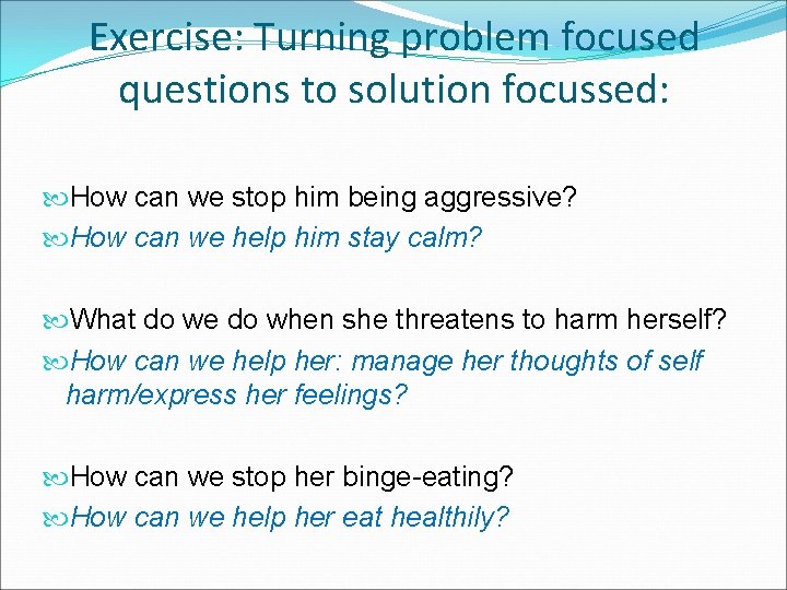 Exercise: Turning problem focused questions to solution focussed: How can we stop him being