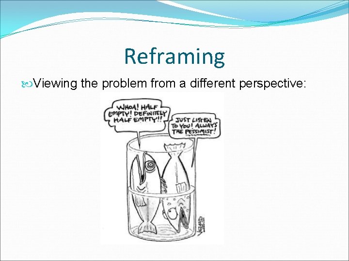 Reframing Viewing the problem from a different perspective: 