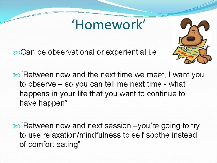 ‘Homework’ Can be observational or experiential i. e “Between now and the next time