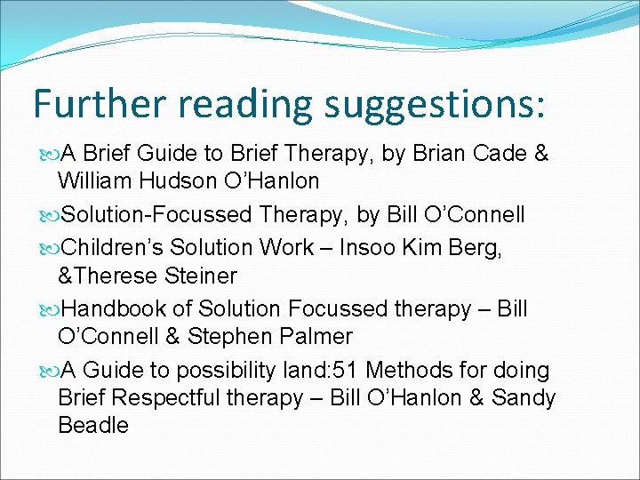 Further reading suggestions: A Brief Guide to Brief Therapy, by Brian Cade & William