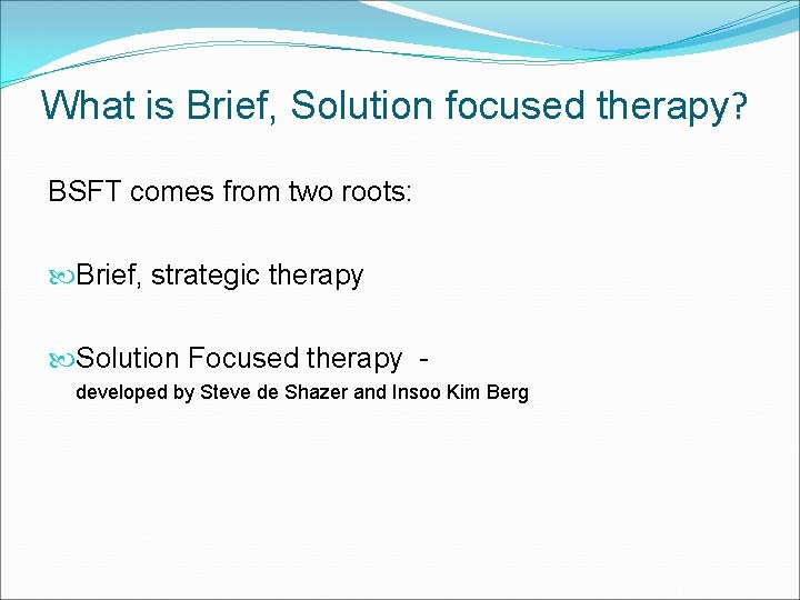 What is Brief, Solution focused therapy? BSFT comes from two roots: Brief, strategic therapy