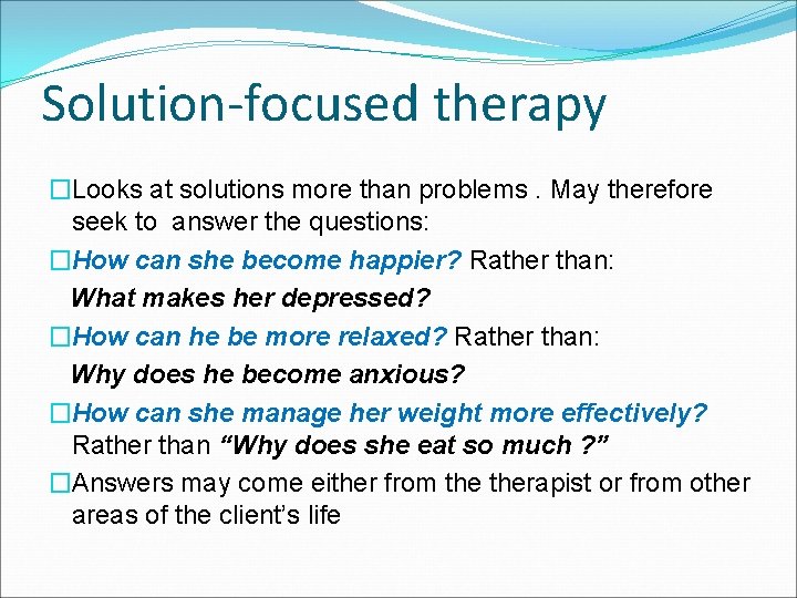 Solution-focused therapy �Looks at solutions more than problems. May therefore seek to answer the