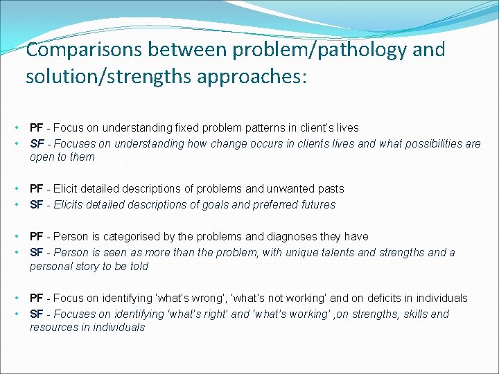 Comparisons between problem/pathology and solution/strengths approaches: • • PF - Focus on understanding fixed