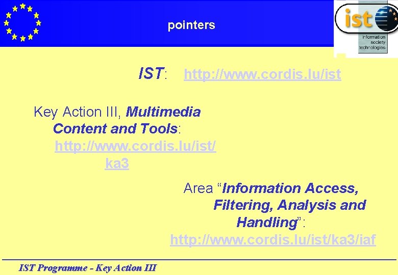 pointers IST: http: //www. cordis. lu/ist Key Action III, Multimedia Content and Tools: http: