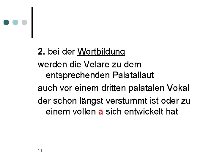 2. bei der Wortbildung werden die Velare zu dem entsprechenden Palatallaut auch vor einem