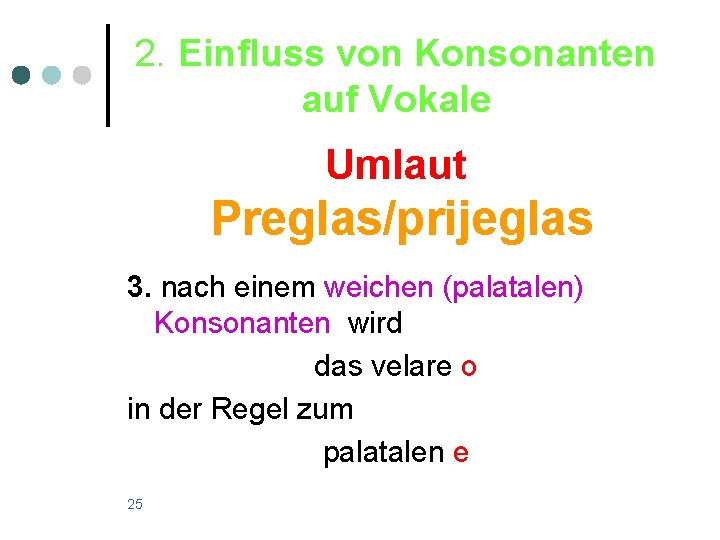 2. Einfluss von Konsonanten auf Vokale Umlaut Preglas/prijeglas 3. nach einem weichen (palatalen) Konsonanten