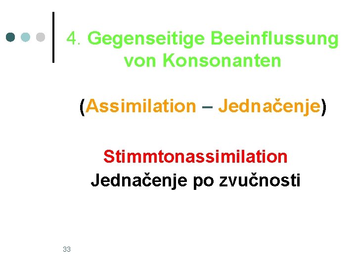 4. Gegenseitige Beeinflussung von Konsonanten (Assimilation – Jednačenje) Stimmtonassimilation Jednačenje po zvučnosti 33 