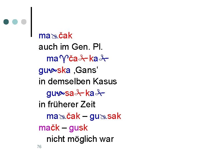 ma čak auch im Gen. Pl. ma ča ka gu ska , Gans‛ in