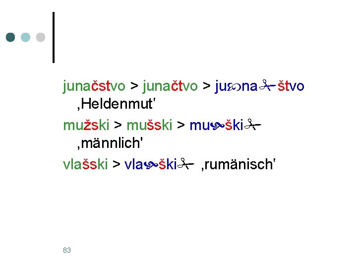 junačstvo > junačtvo > ju na štvo , Heldenmut‛ mužski > mušski > mu