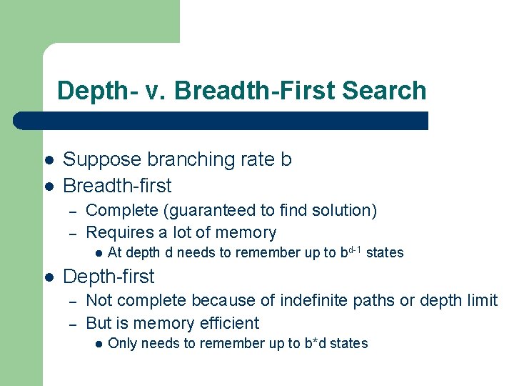 Depth- v. Breadth-First Search l l Suppose branching rate b Breadth-first – – Complete