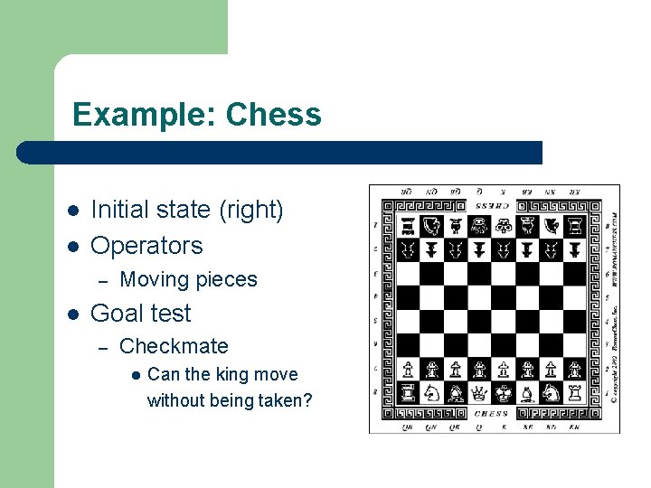 Example: Chess l l Initial state (right) Operators – l Moving pieces Goal test