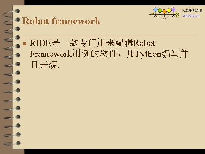 Robot framework n RIDE是一款专门用来编辑Robot Framework用例的软件，用Python编写并 且开源。 