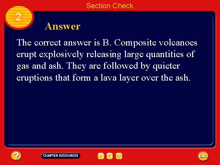 Section Check 2 Answer The correct answer is B. Composite volcanoes erupt explosively releasing