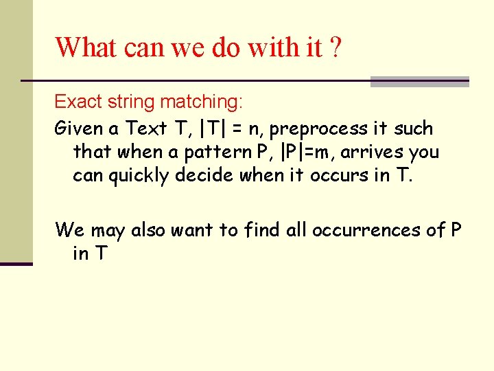 What can we do with it ? Exact string matching: Given a Text T,