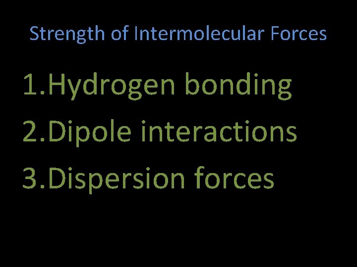 Strength of Intermolecular Forces 1. Hydrogen bonding 2. Dipole interactions 3. Dispersion forces 