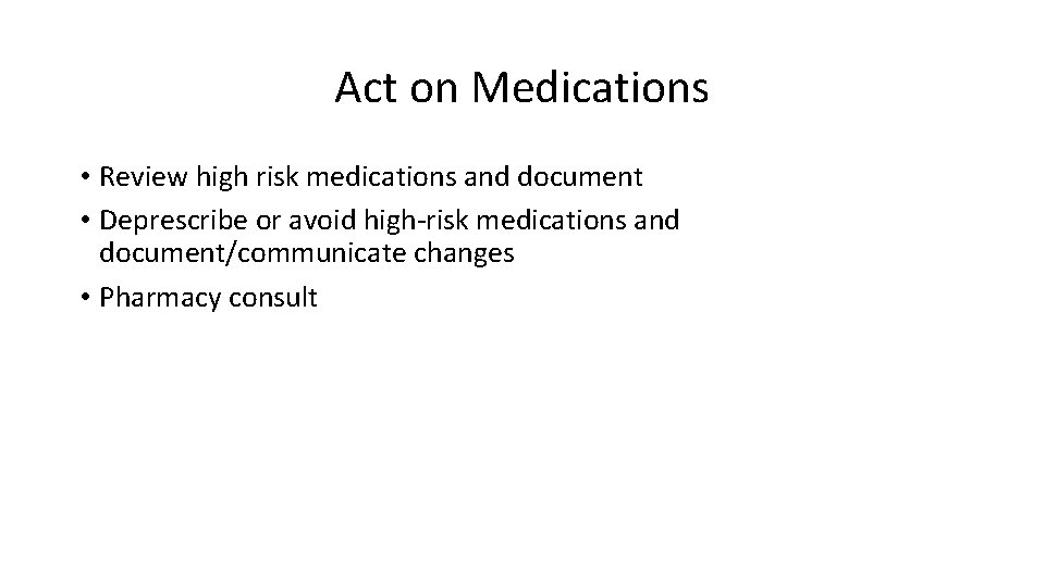 Act on Medications • Review high risk medications and document • Deprescribe or avoid